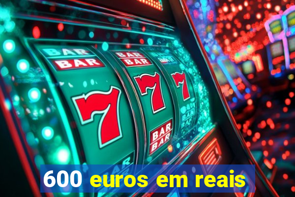 600 euros em reais